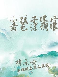 小孩子眼睛好多黄色浓稠眼屎