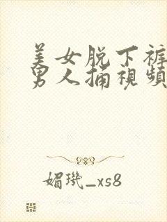 美女脱下裤子让男人捅视频