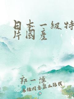 日本一级特黄大片国产
