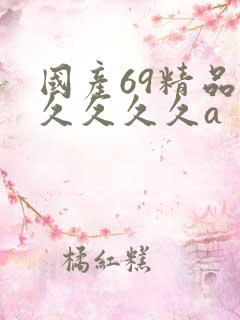 国产69精品久久久久久a