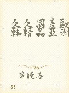 久久国产欧美日韩精品亚洲