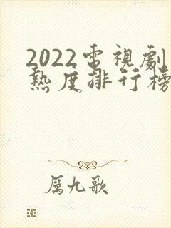 2022电视剧热度排行榜前十名