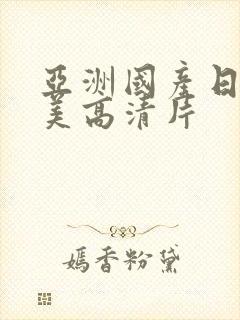 亚洲国产日韩欧美高清片