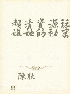超清资源玩偶姐姐她的秘密