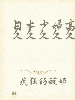 日本少妇高潮久久久久久久