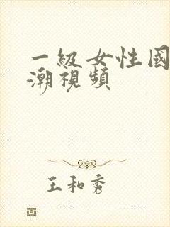 一级女性国产高潮视频