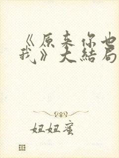 《原来你也喜欢我》大结局