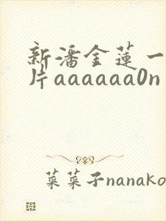 新潘金莲一级淫片aaaaaa0n