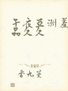 午夜亚洲羞羞精品久久