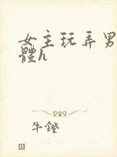 女主玩弄男主身体h