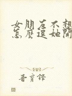 女朋友不想说话怎么逗她开心