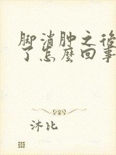 脚消肿之后又肿了怎么回事