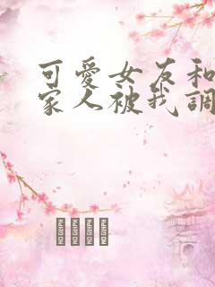 可爱女友和她的家人被我调教