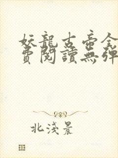 妖龙古帝全文免费阅读无弹窗