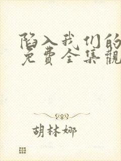 陷入我们的热恋免费全集观看高清