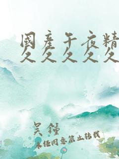 国产午夜精品久久久久久久