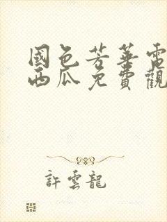 国色芳华电视剧西瓜免费观看