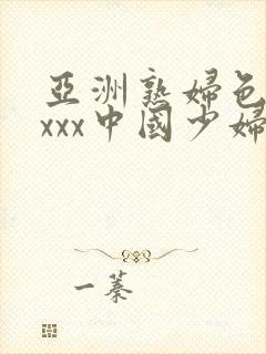 亚洲熟妇色xxxxx中国少妇