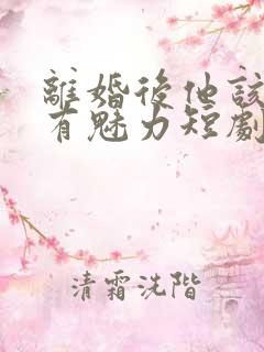 离婚后他该死的有魅力短剧免费观看