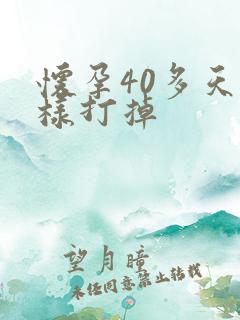 怀孕40多天怎样打掉