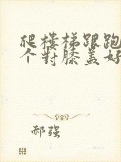 爬楼梯跟跑步哪个对膝盖好