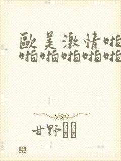 欧美激情啪啪啪啪啪啪啪啪啪啪啪啪啪啪