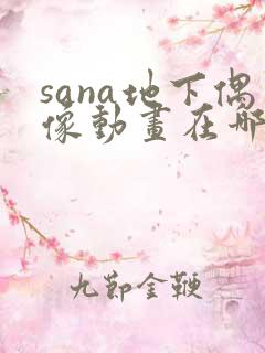 sana地下偶像动画在哪里看