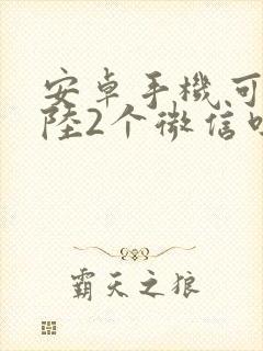 安卓手机可以登陆2个微信吗