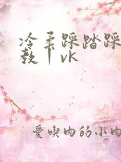 冷柔踩踏踩踏调教丨vk