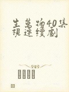 生万物40集电视连续剧