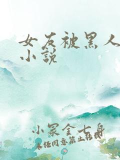 女友被黑人调教小说