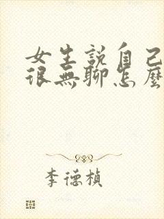 女生说自己在家很无聊怎么回复