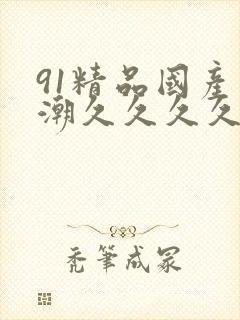 91精品国产高潮久久久久