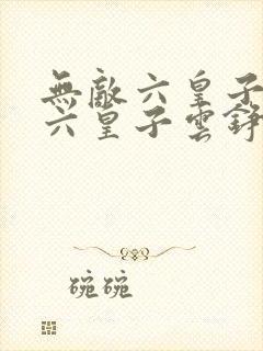 无敌六皇子无敌六皇子云铮