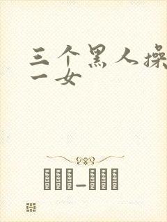 三个黑人操亚洲一女