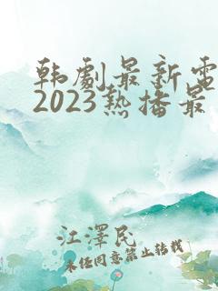 韩剧最新电视剧2023热播最火剧