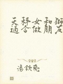 天秤女和狮子女适合做朋友吗