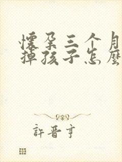 怀孕三个月想打掉孩子怎么办