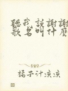 听我说谢谢你的歌名叫什么
