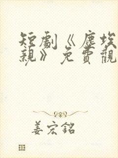 短剧《尘埃里父亲》免费观看全集