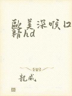 欧美深喉囗交吞精hd