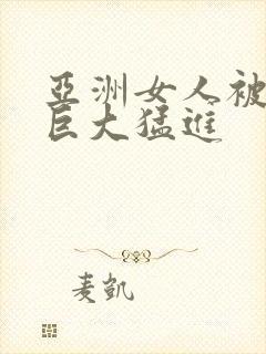 亚洲女人被黑人巨大猛进