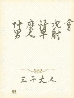 什么情况会导致男人早射