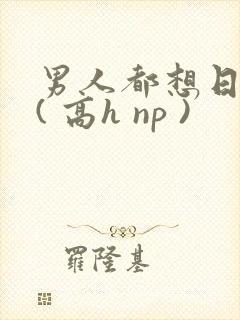 男人都想日她 ( 高h np )