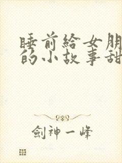 睡前给女朋友讲的小故事甜甜的