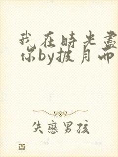 我在时光尽头等你by披月而上