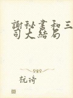 谢秘书和三个上司大结局