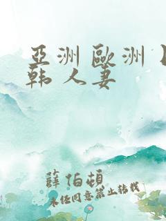 亚洲 欧洲 日韩 人妻