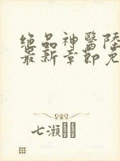 绝品神医陆逸最最新章节免费下载