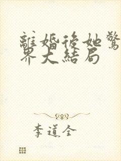 离婚后她惊艳世界大结局